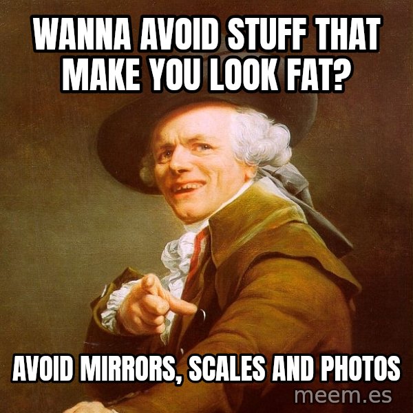 Joseph Ducreux meme: WANNA AVOID STUFF THAT MAKE YOU LOOK FAT? / AVOID MIRRORS, SCALES AND PHOTOS