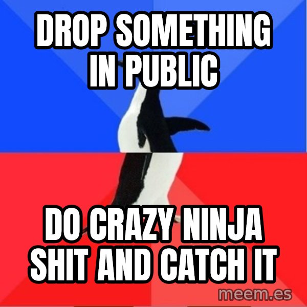 Socially Awesome Awkward Penguin meme: Drop something in public / Do crazy ninja shit and catCh it
