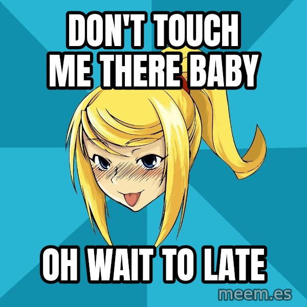 Horney Samus meme: DON'T TOUCH ME THERE BABY / OH WAIT TO LATE