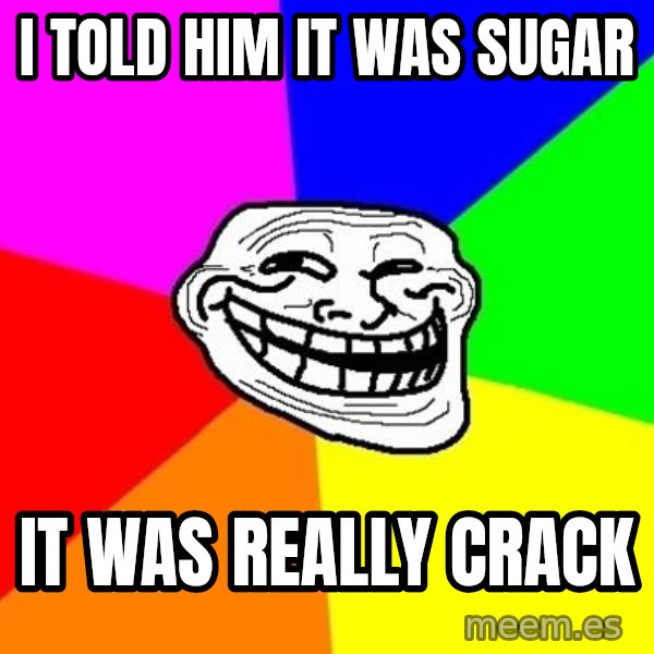 Trollface meme: I told him it was sugar / it was really Crack