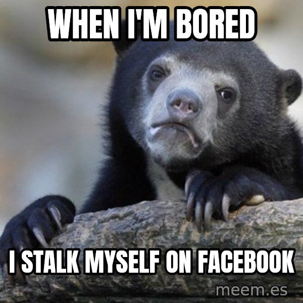 Confession Bear meme: When i'm bored / i stalk myself on facebook