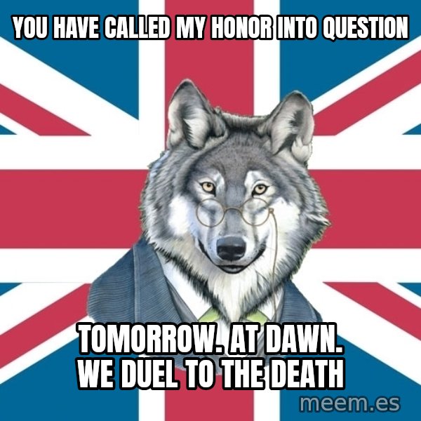 Sir Courage Wolf Esquire meme: you have called my honor into question / tomorrow. at dawn. We duel to the death