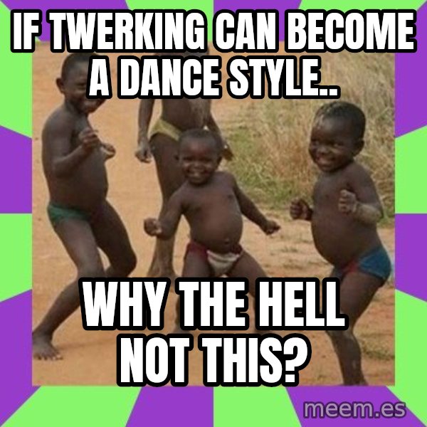 african children dancing meme: if twerking can become a dance style.. / why the hell not this?