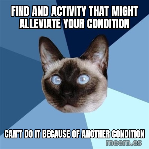 Chronic Illness Cat meme: Find and activity that might alleviate your condition / Can't do it because of another condition