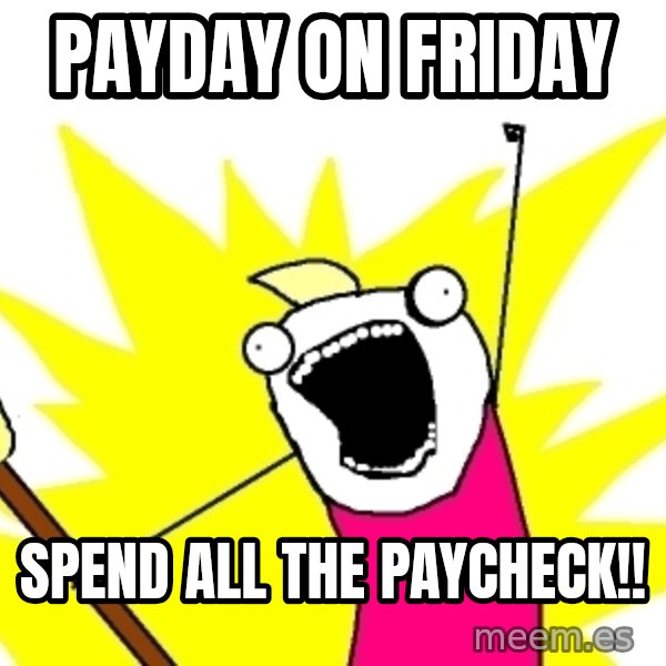 X ALL THE THINGS meme: payday on friday / spend all the paycheck!!