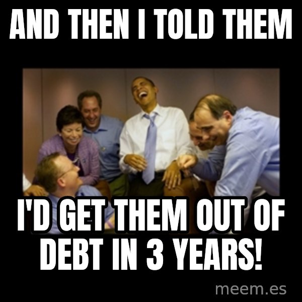 obama laughing  meme: And then i told them / i'd get them out of debt in 3 years!