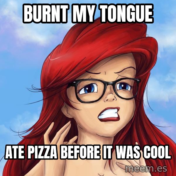 Hipster Ariel meme: Burnt my tongue / Ate pizza before it was cool