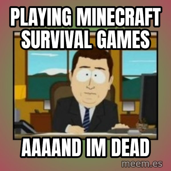 south park aand it's gone meme: Playing minecraft survival games / aaaand im dead