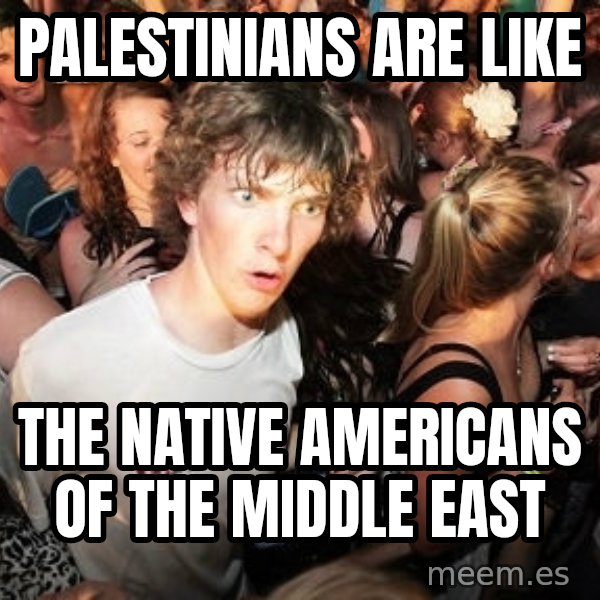 Sudden Realization Ralph meme: Palestinians are like / The native Americans oF the Middle East