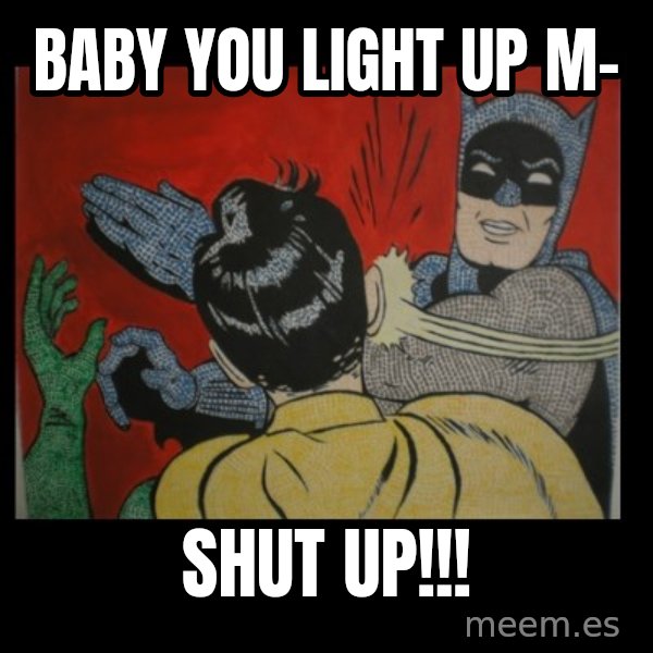 Batman Slappp meme: BABY YOU LIGHT UP M- / SHUT UP!!!