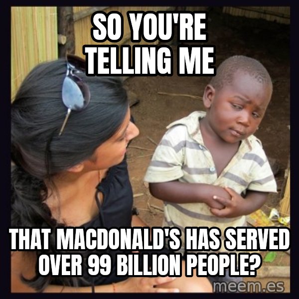 Skeptical 3rd World Kid meme: SO you're telling me / that macdonald's has served over 99 billion people?