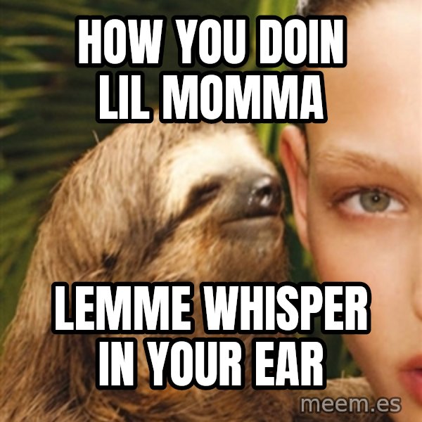 The Rape Sloth meme: HOW YOU DOIN LIL MOMMA / LEMME WHISPER IN YOUR EAR