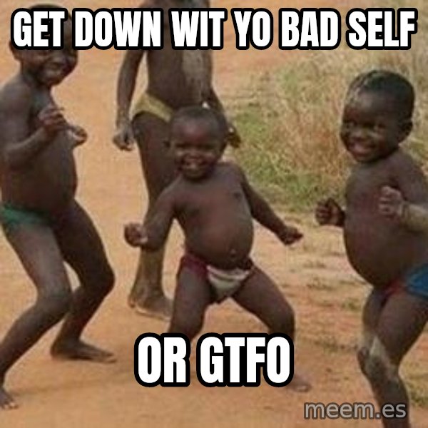 african children dancing meme: get down wit yo bad self / or gtfo