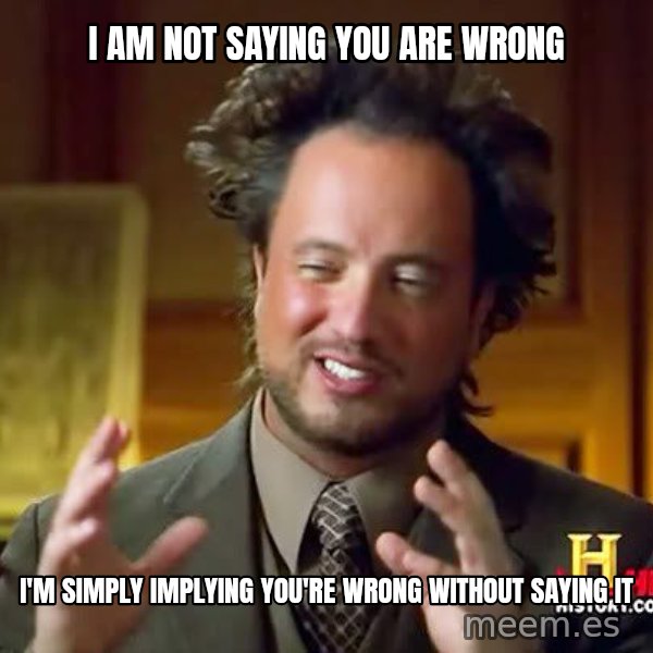 Ancient Aliens meme: i am not saying you are wrong / i'm simply implying you're wrong without saying it