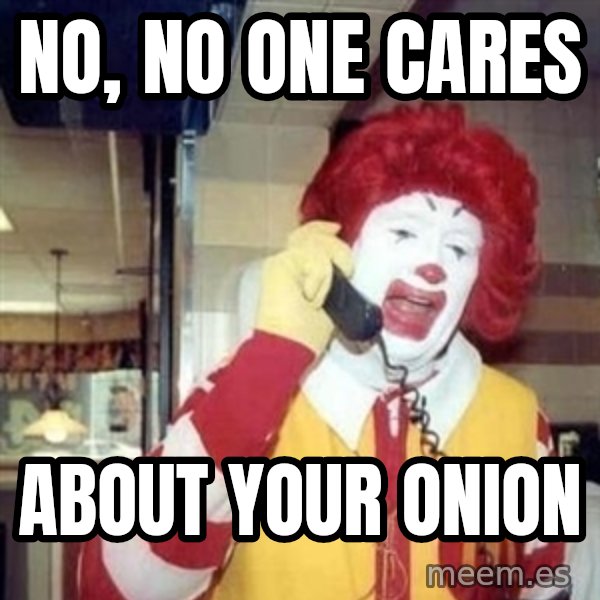 Ronald Mcdonald Call meme: No, no one cares / about your onion