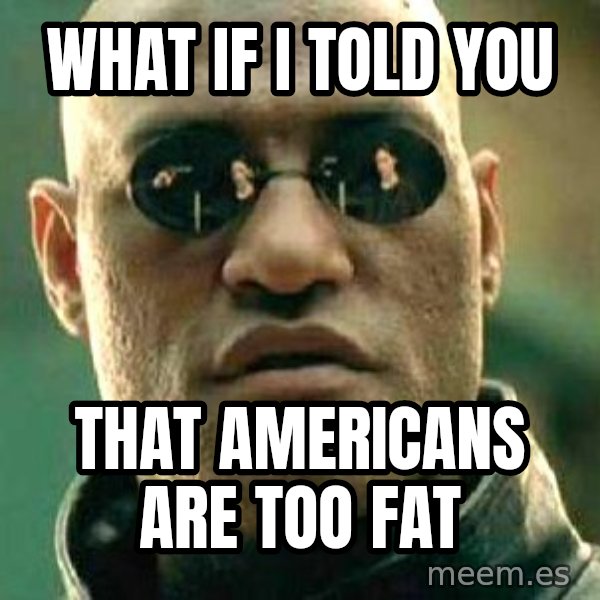 What if I told you / Matrix Morpheus meme: what if i told you / that americans are too fat