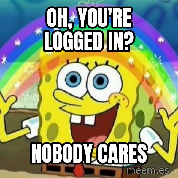 See? Nobody Cares meme: Oh, You're logged in? / Nobody cares