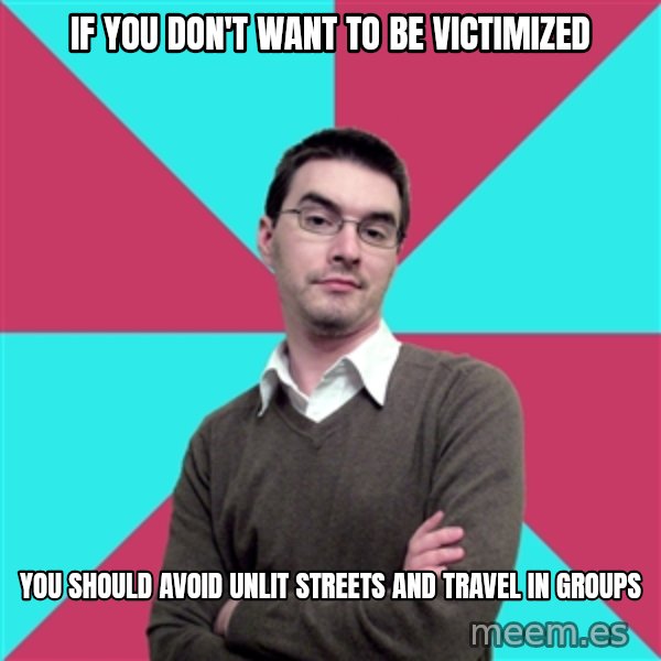 Privilege Denying Dude meme: if you don't want to      be victimized / you should avoid unlit    streets and travel in groups