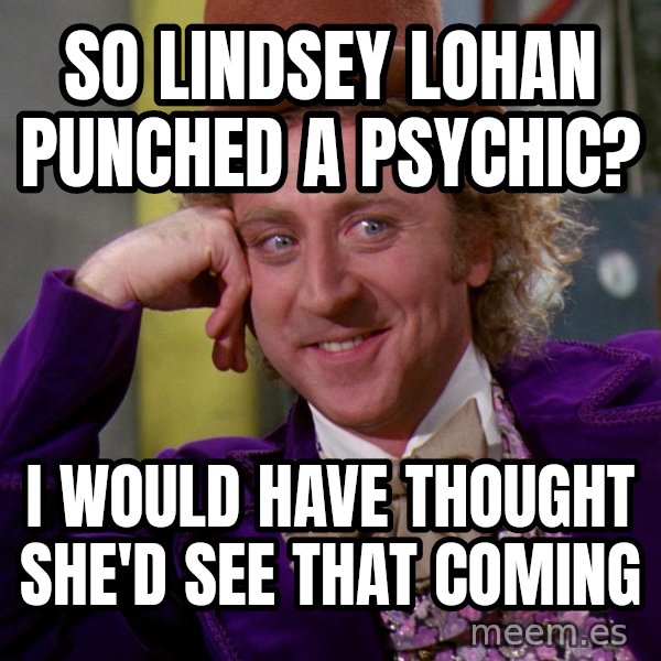 Willy Wonka meme: So lindsey lohan punched a psychic? / I would have thought she'd see that coming