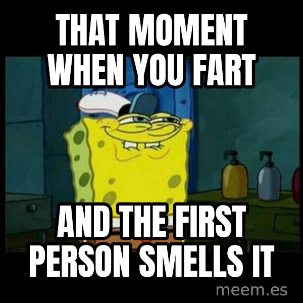 Don't you, Squidward? meme: THAT MOMENT WHEN YOU FART / AND THE FIRST PERSON SMELLS IT