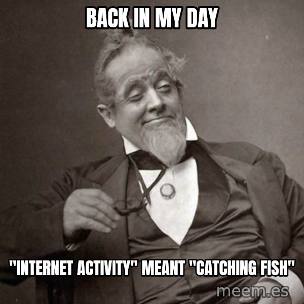 1889 [10] guy meme: back in my day / "internet activity" meant "catching fish"