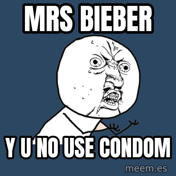 Y U No meme: MRS BIEBER / Y U NO USE CONDOM