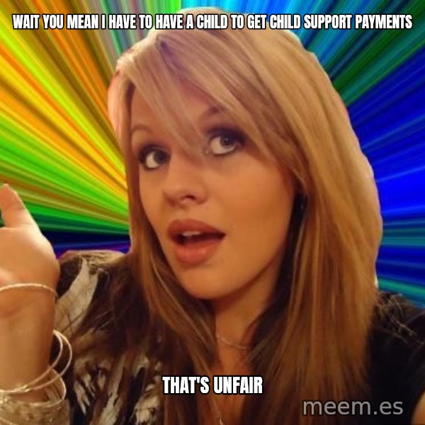 Dumb Blonde meme: wait you mean i have to have a child to get child SUPPORT payments / that's unfair