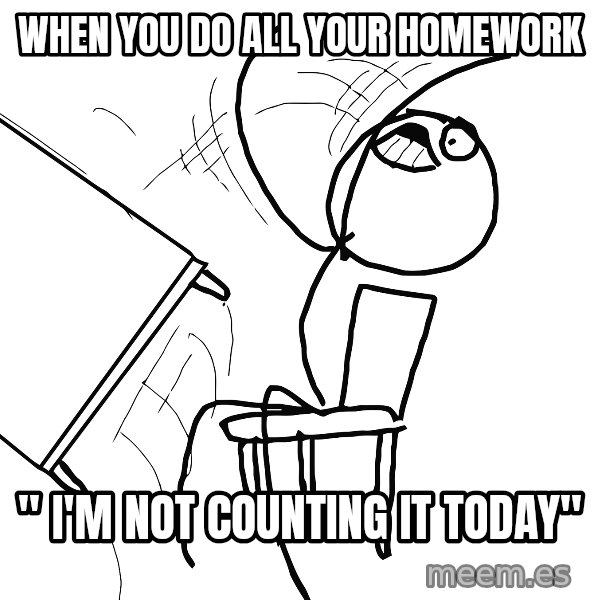 Desk Flip Rage Guy meme: When you do all your homework / " I'm Not counting it today"