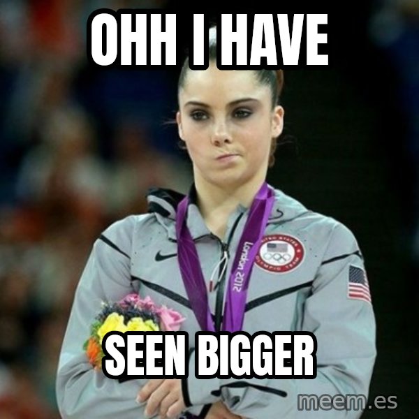 McKayla Maroney Not Impressed meme: OHH I HAVE / SEEN BIGGER
