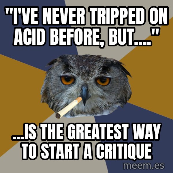 Art Student Owl meme: "I've never tripped on acid before, but...." / ...Is the greatest way to start a critique