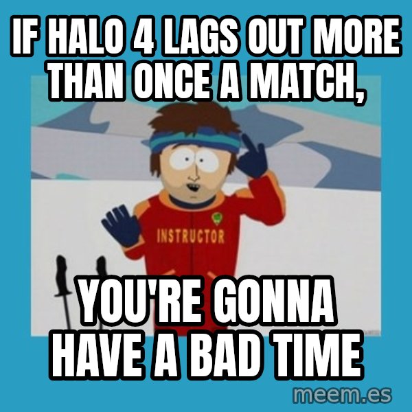 SouthPark Bad Time meme meme: IF HALO 4 LAGS OUT MORE THAN ONCE A MATCH, / You're GONNA HAVE A BAD TIME