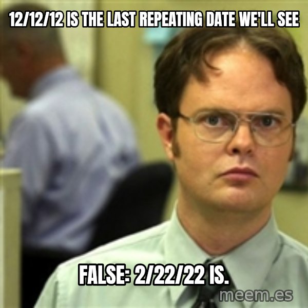Dwight Meme meme: 12/12/12 is the last repeating date we'll see / false: 2/22/22 is.
