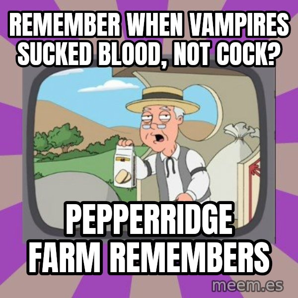 Pepperidge Farm Remembers FG meme: Remember when vampires sucked blood, not cock? / Pepperridge Farm remembers