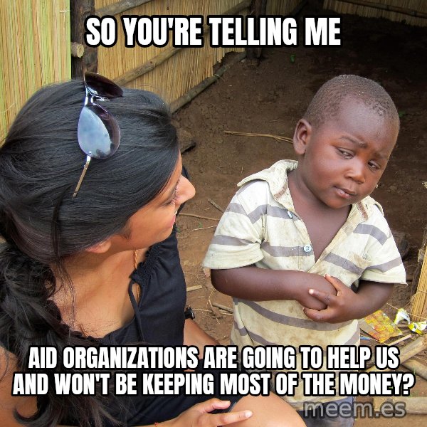 Skeptical African Child meme: So you're telling me / Aid organizations are going to help us and won't be keeping most of the money?