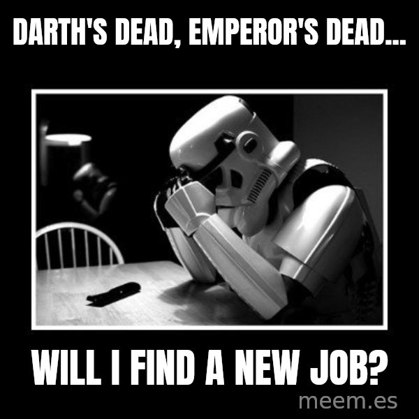 Sad Trooper meme: Darth's dead, emperor's dead... / will I find a new job?