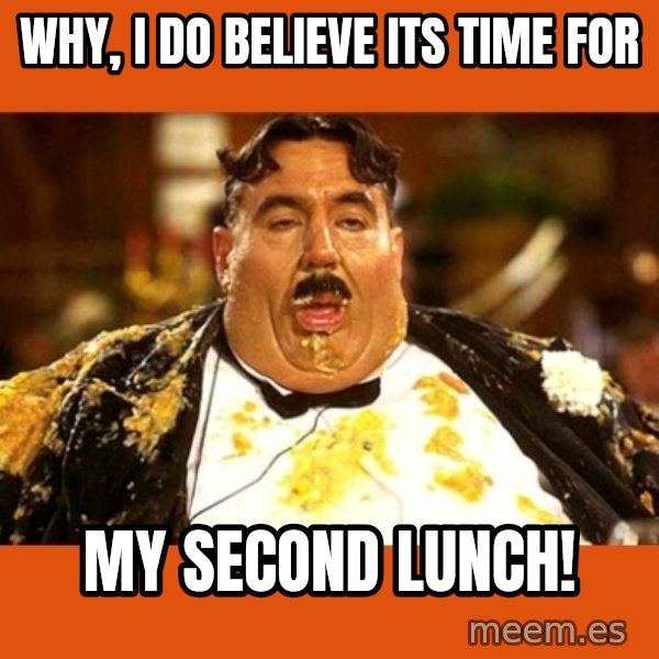 Fat Guy meme: Why, I do believe its time for / my second lunch!