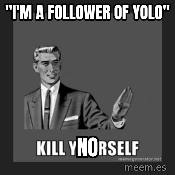 kill yourself guy meme: "I'm a follower of yolo" / no