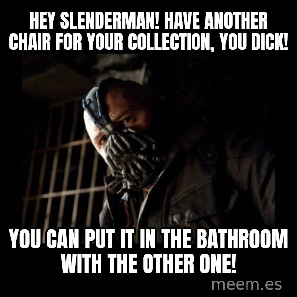 Bane Meme meme: Hey slenderman! have another chair for your collection, you dick! / You can put it in the bathroom with the other one!