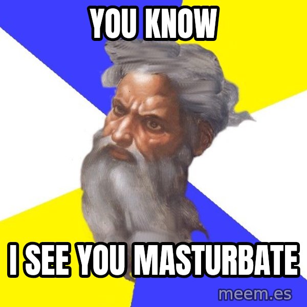 Advice God meme: You know / I see you masturbate