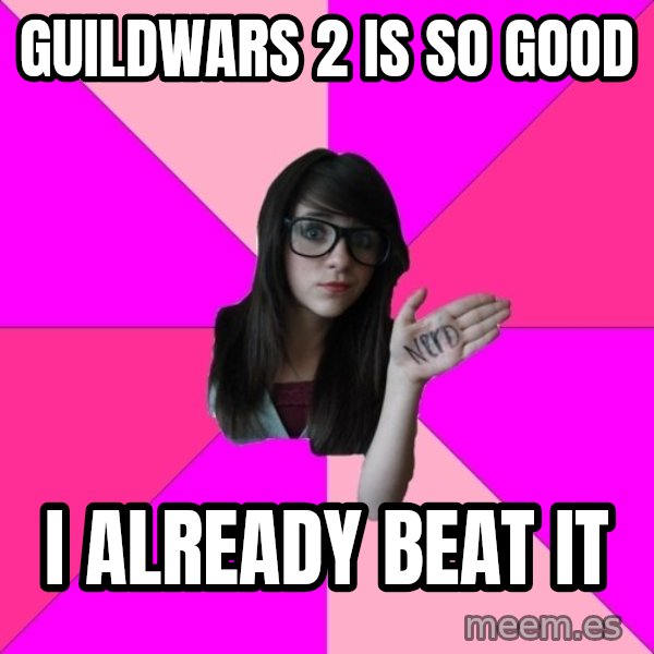 Idiot Nerd Girl meme: guildwars 2 is so good / i already beat it