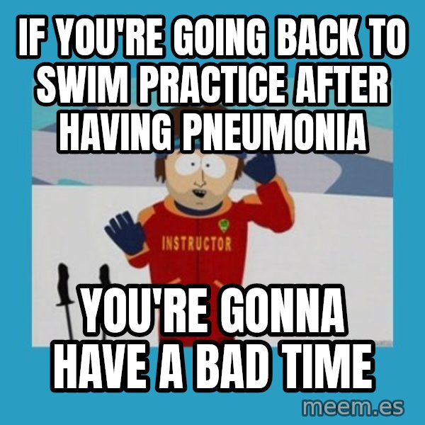 SouthPark Bad Time meme meme: If you're going back to swim practice after having pneumonia / you're gonna have a bad time
