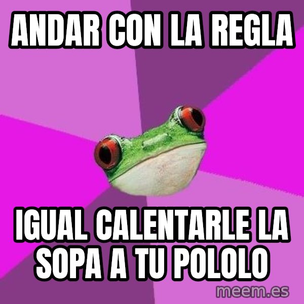 Foul Bachelorette Frog meme: Andar con la regla / igual calentarle la sopa a tu pololo