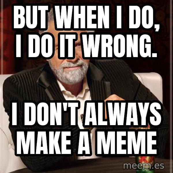 The Most Interesting Man In The World meme: but when i do, i do it wrong. / i don't always make a meme