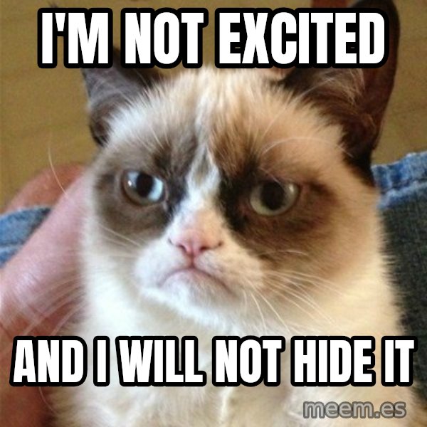 Grumpy Cat  meme: I'M NOT EXCITED / AND I WILL NOT HIDE IT