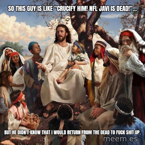 storytime jesus meme: So this guy is like "Crucify him! Nfl javi is dead!"... / but he didn't know that I would return from the dead to fuck shit up.