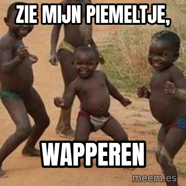 african children dancing meme: ZIE MIJN PIEMELTJE, / WAPPEREN