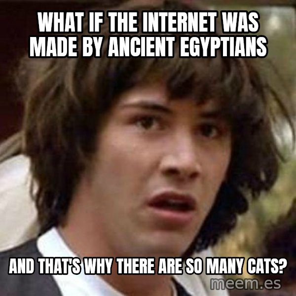 Conspiracy Keanu meme: What if the internet was made by ancient egyptians / and that's why there are so many cats?
