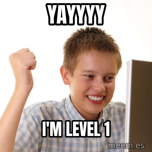 First Day on the internet kid meme: YAYYYY / I'M LEVEL 1