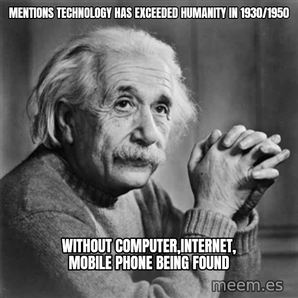 Albert Einstein meme: mentions technology has     exceeded humanity in 1930/1950 / without computer,internet,      mobile phone being found