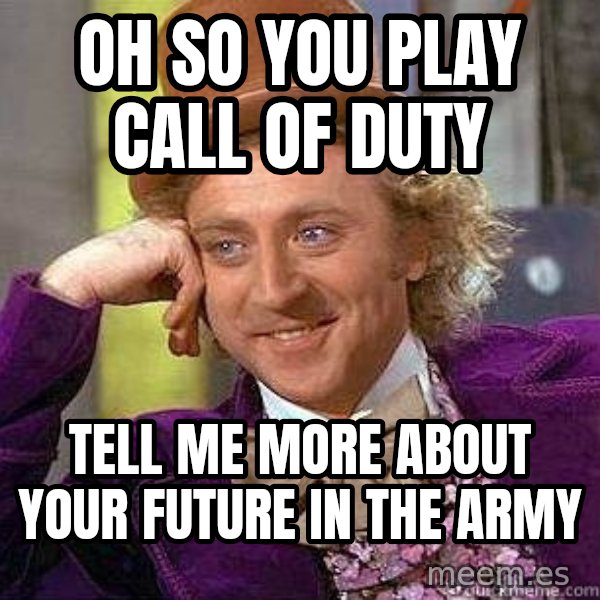Willy Wonka meme: OH SO YOU PLAY CALL OF DUTY / TELL ME MORE ABOUT YOUR FUTURE IN THE ARMY